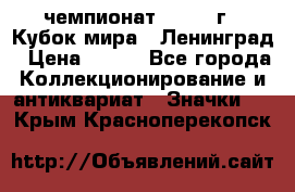 11.1) чемпионат : 1988 г - Кубок мира - Ленинград › Цена ­ 149 - Все города Коллекционирование и антиквариат » Значки   . Крым,Красноперекопск